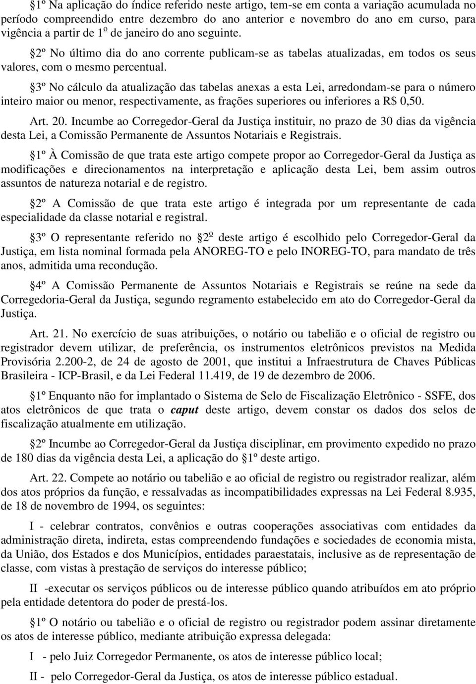 3º No cálculo da atualização das tabelas anexas a esta Lei, arredondam-se para o número inteiro maior ou menor, respectivamente, as frações superiores ou inferiores a 0,50. Art. 20.