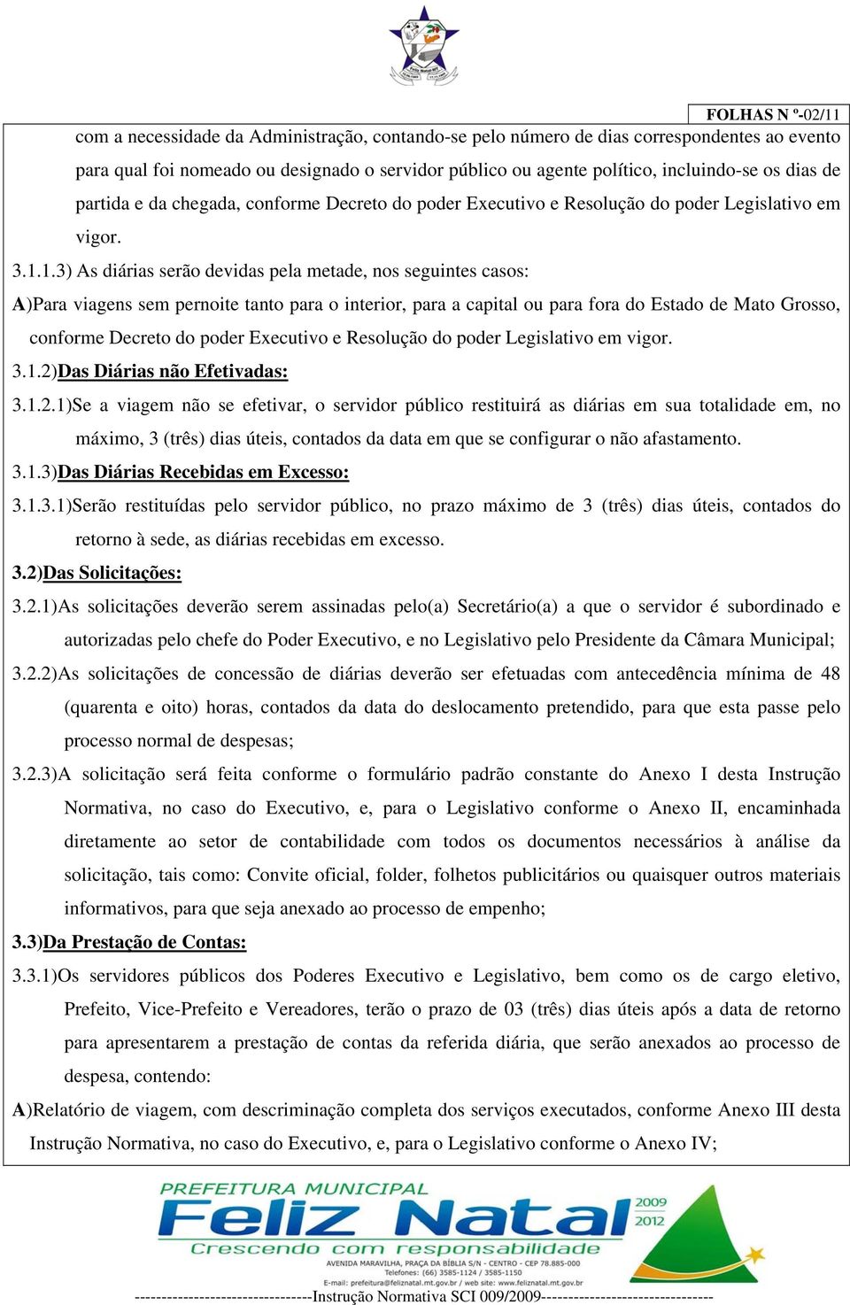 1.3) As diárias serão devidas pela metade, nos seguintes casos: A)Para viagens sem pernoite tanto para o interior, para a capital ou para fora do Estado de Mato Grosso, conforme Decreto do poder