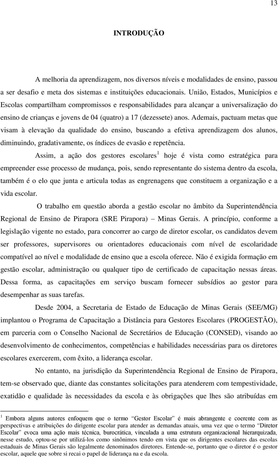 Ademais, pactuam metas que visam à elevação da qualidade do ensino, buscando a efetiva aprendizagem dos alunos, diminuindo, gradativamente, os índices de evasão e repetência.