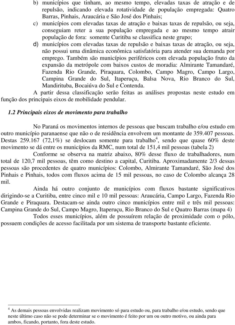 neste grupo; d) municípios com elevadas taxas de repulsão e baixas taxas de atração, ou seja, não possui uma dinâmica econômica satisfatória para atender sua demanda por emprego.