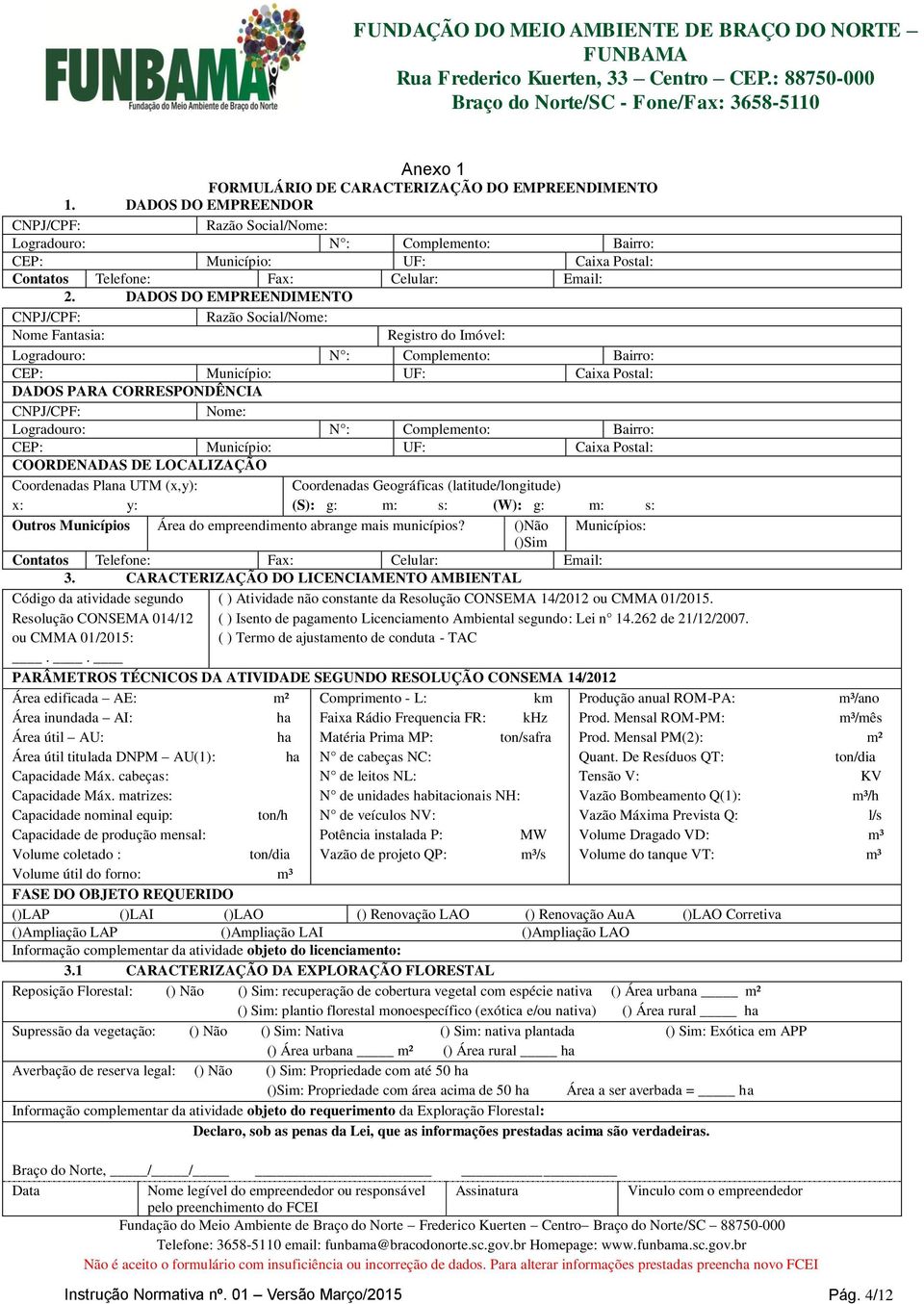 DADOS DO EMPREENDIMENTO CNPJ/CPF: Razão Social/Nome: Nome Fantasia: Registro do Imóvel: Logradouro: N : Complemento: Bairro: CEP: Município: UF: Caixa Postal: DADOS PARA CORRESPONDÊNCIA CNPJ/CPF: