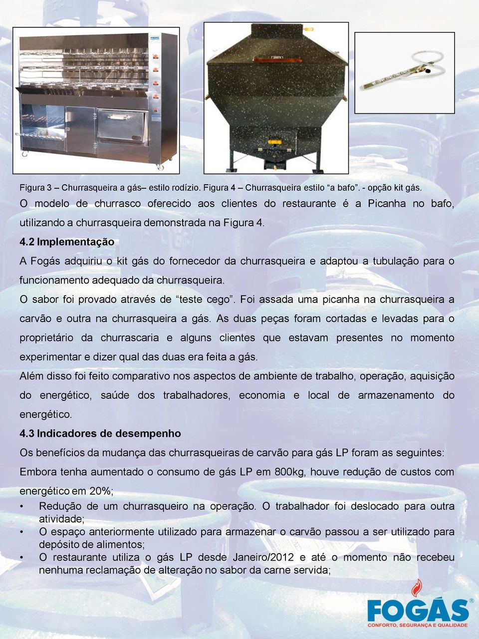 4.2 Implementação A Fogás adquiriu o kit gás do fornecedor da churrasqueira e adaptou a tubulação para o funcionamento adequado da churrasqueira. O sabor foi provado através de teste cego.