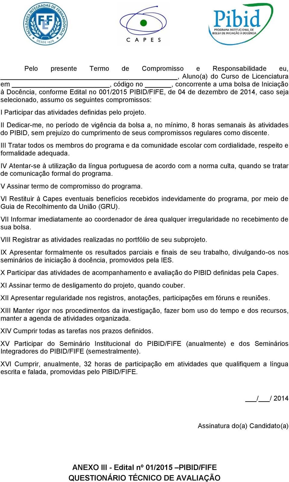 II Dedicar-me, no período de vigência da bolsa a, no mínimo, 8 horas semanais às atividades do PIBID, sem prejuízo do cumprimento de seus compromissos regulares como discente.