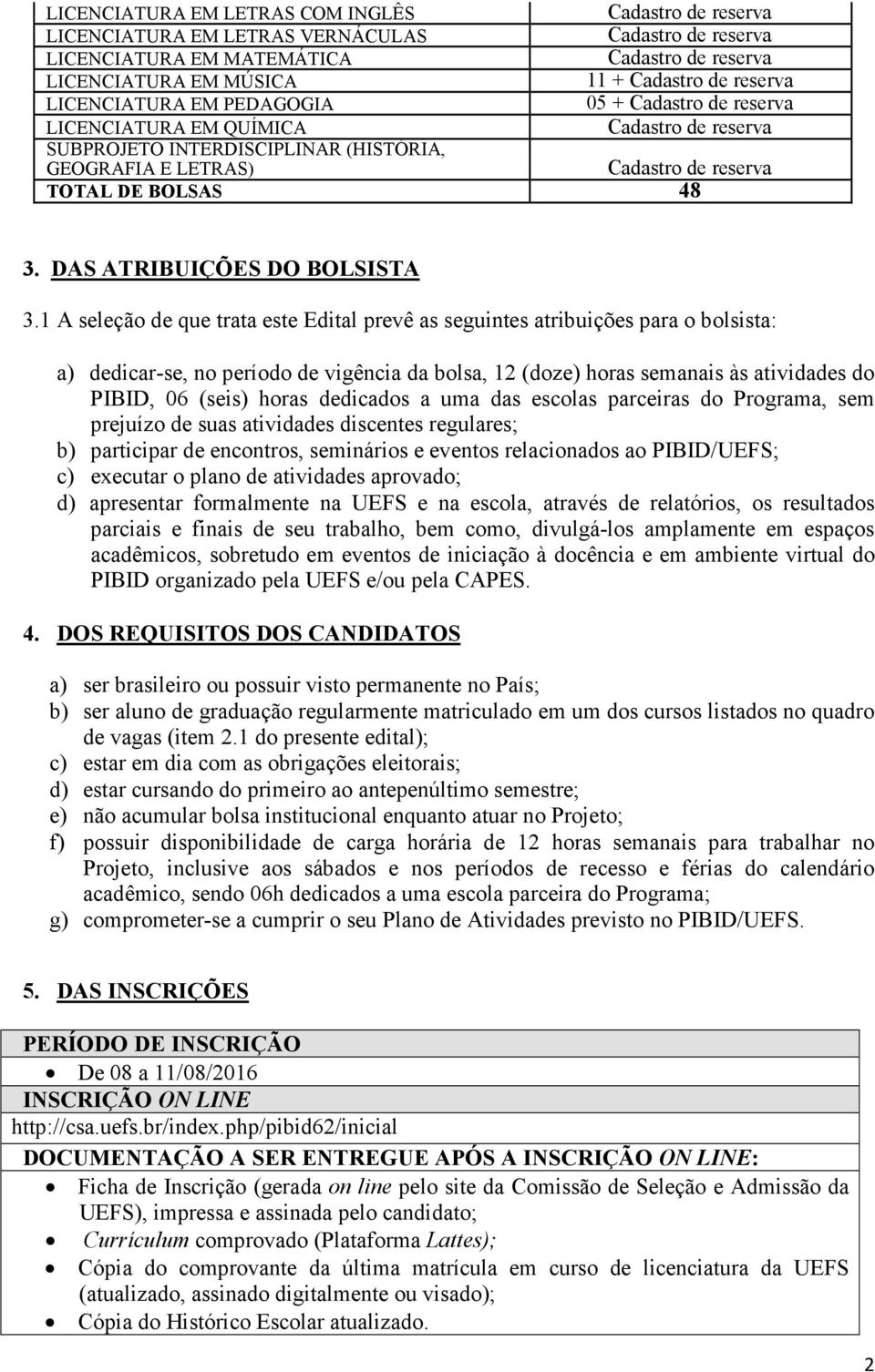 1 A seleção de que trata este Edital prevê as seguintes atribuições para o bolsista: a) dedicar-se, no período de vigência da bolsa, 12 (doze) horas semanais às atividades do, 06 (seis) horas