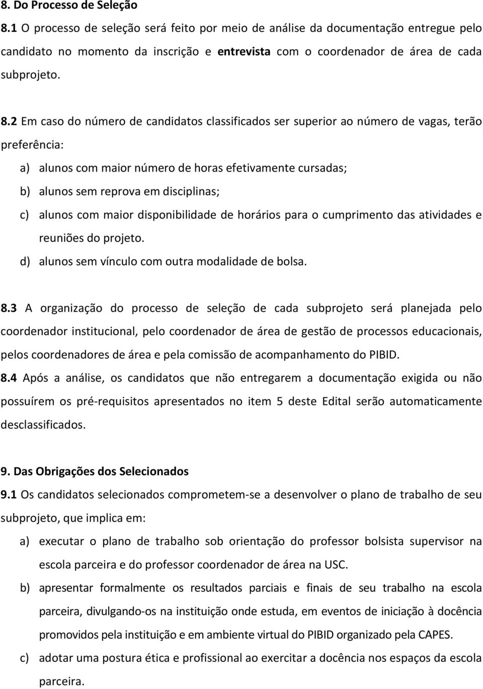 2 Em caso do número de candidatos classificados ser superior ao número de vagas, terão preferência: a) alunos com maior número de horas efetivamente cursadas; b) alunos sem reprova em disciplinas; c)