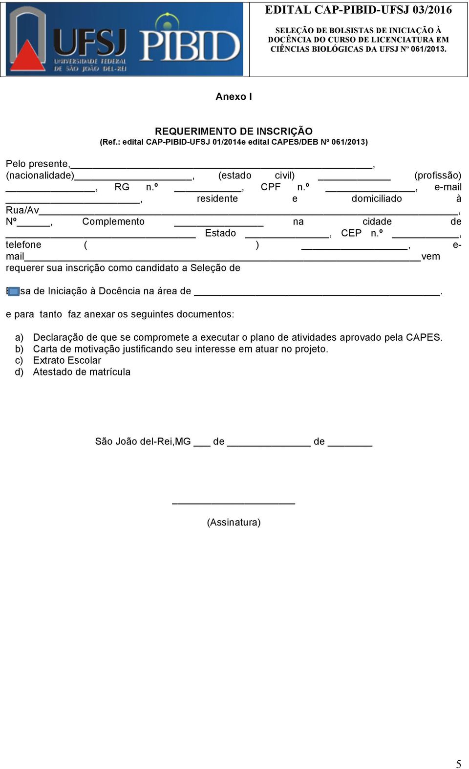 º, telefone ( ), e- mail vem requerer sua inscrição como candidato a Seleção de Bolsa de Iniciação à Docência na área de.