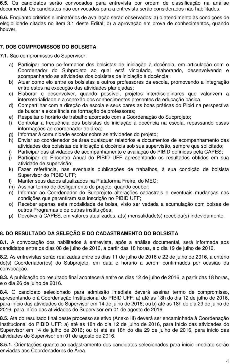 à docência, em articulação com o Coordenador do Subprojeto ao qual está vinculado, elaborando, desenvolvendo e acompanhando as atividades dos bolsistas de iniciação à docência; b) Atuar como elo