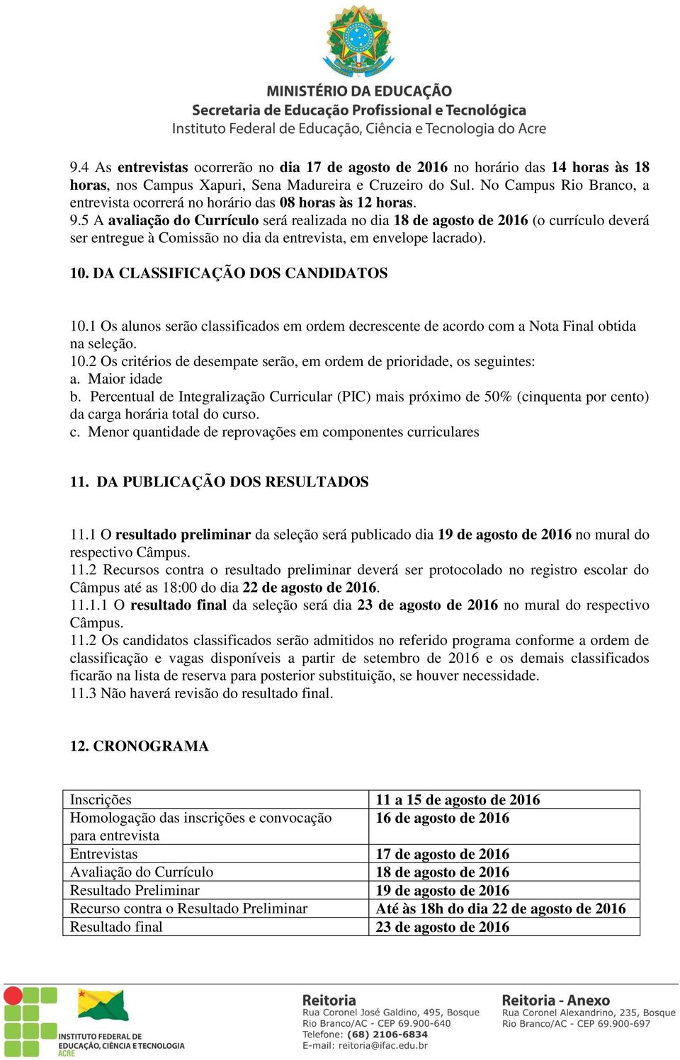 5 A avaliação do Currículo será realizada no dia 18 de agosto de 2016 (o currículo deverá ser entregue à Comissão no dia da entrevista, em envelope lacrado). 10. DA CLASSIFICAÇÃO DOS CANDIDATOS 10.