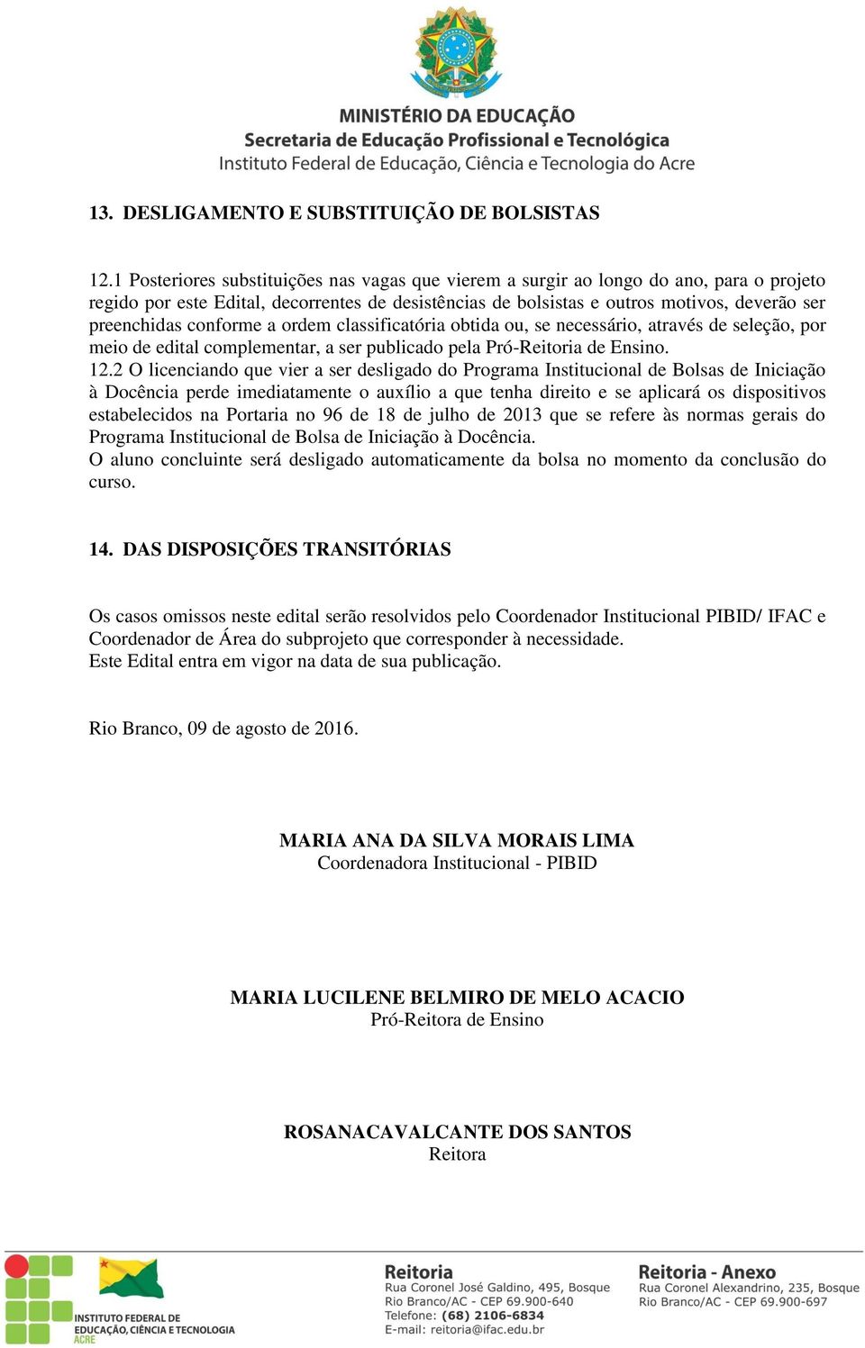 conforme a ordem classificatória obtida ou, se necessário, através de seleção, por meio de edital complementar, a ser publicado pela Pró-Reitoria de Ensino. 12.