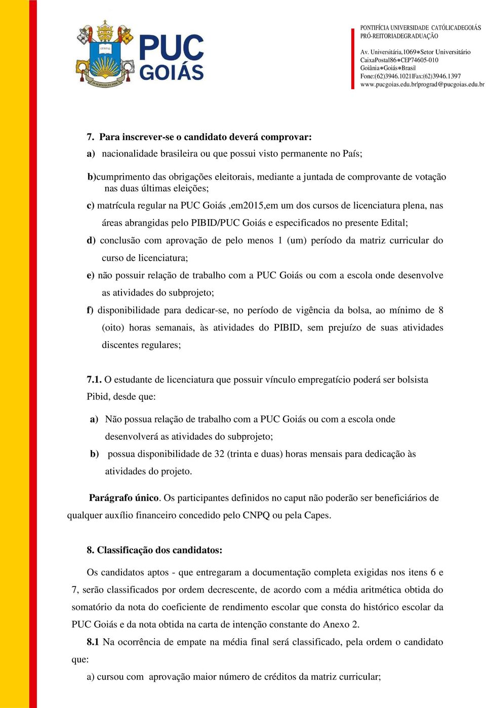 conclusão com aprovação de pelo menos 1 (um) período da matriz curricular do curso de licenciatura; e) não possuir relação de trabalho com a PUC Goiás ou com a escola onde desenvolve as atividades do