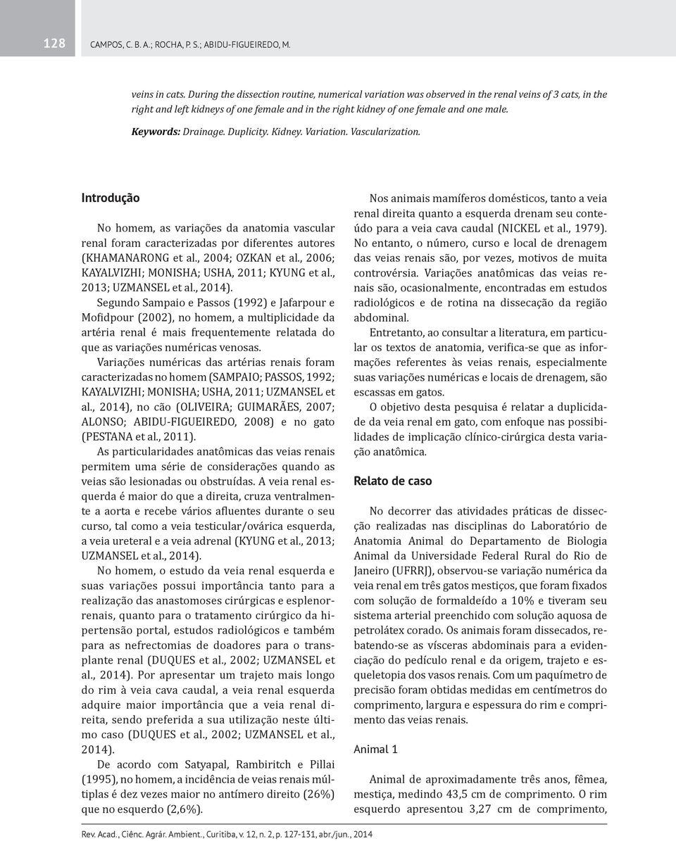 [K] Keywords: Drainage. Duplicity. Kidney. Variation. Vascularization. Introdução No homem, as variações da anatomia vascular renal foram caracterizadas por diferentes autores (KHAMANARONG et al.