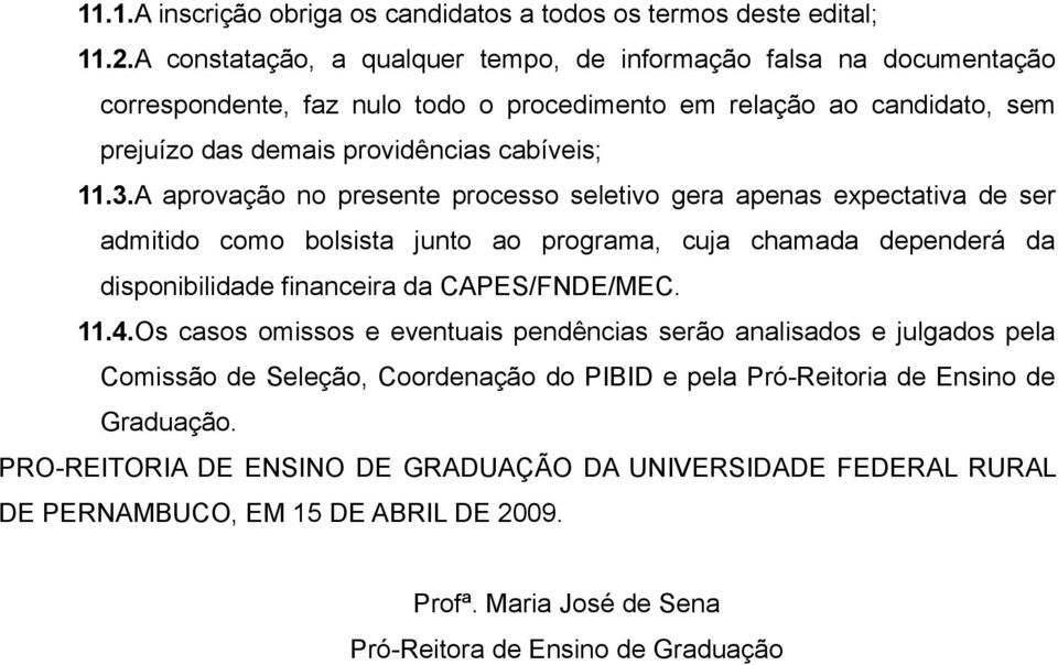 A aprovação no presente processo seletivo gera apenas expectativa de ser admitido como bolsista junto ao programa, cuja chamada dependerá da disponibilidade financeira da CAPES/FNDE/MEC. 11.4.