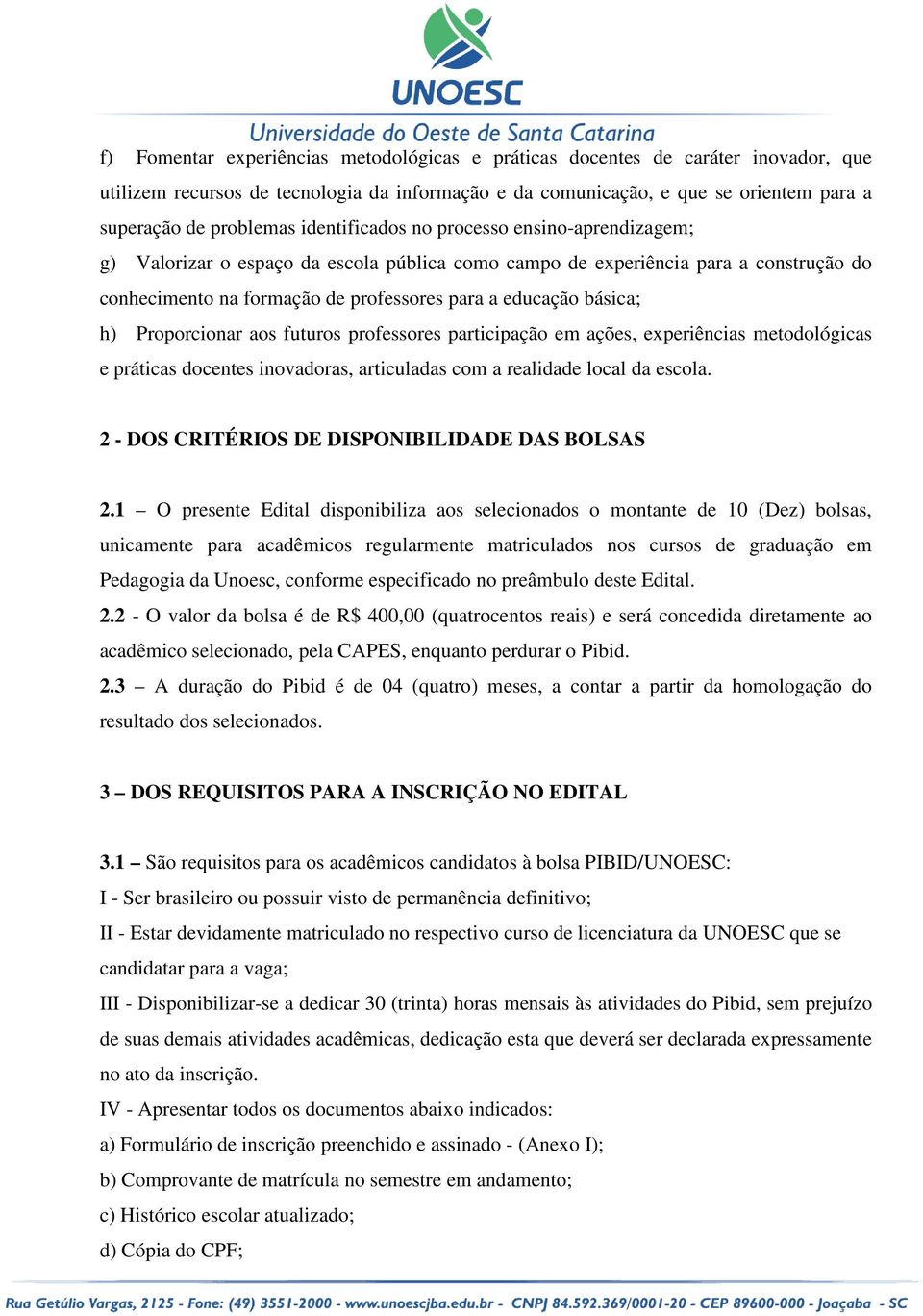 h) Proporcionar aos futuros professores participação em ações, experiências metodológicas e práticas docentes inovadoras, articuladas com a realidade local da escola.