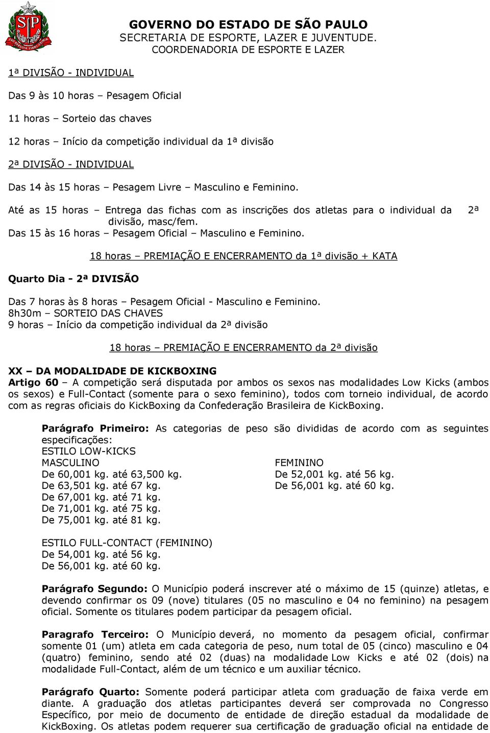 Das 15 às 16 horas Pesagem Oficial Masculino e Feminino. Quarto Dia - 2ª DIVISÃO 18 horas PREMIAÇÃO E ENCERRAMENTO da 1ª divisão + KATA Das 7 horas às 8 horas Pesagem Oficial - Masculino e Feminino.