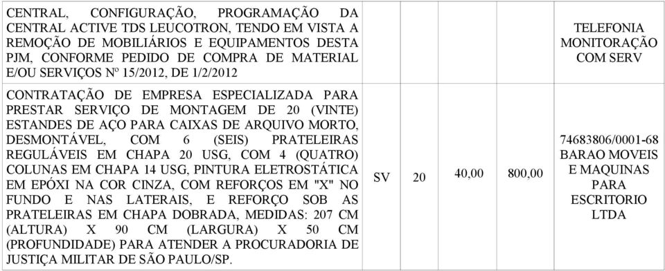 COM 4 (QUATRO) COLUNAS EM CHAPA 14 USG, PINTURA ELETROSTÁTICA EM EPÓXI NA COR CINZA, COM REFORÇOS EM "X" NO FUNDO E NAS LATERAIS, E REFORÇO SOB AS PRATELEIRAS EM CHAPA DOBRADA, MEDIDAS: 207 CM