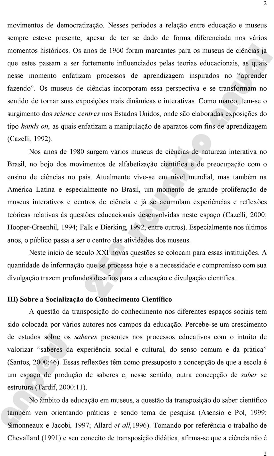 inspirados no aprender fazendo. Os museus de ciências incorporam essa perspectiva e se transformam no sentido de tornar suas exposições mais dinâmicas e interativas.