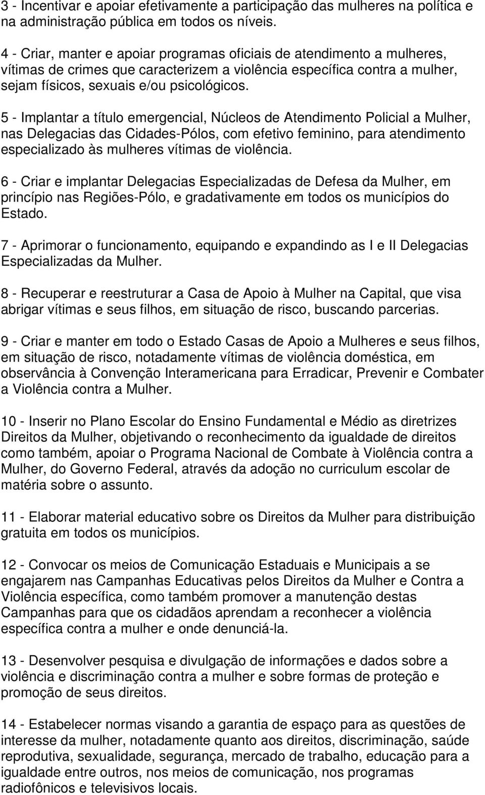 5 - Implantar a título emergencial, Núcleos de Atendimento Policial a Mulher, nas Delegacias das Cidades-Pólos, com efetivo feminino, para atendimento especializado às mulheres vítimas de violência.