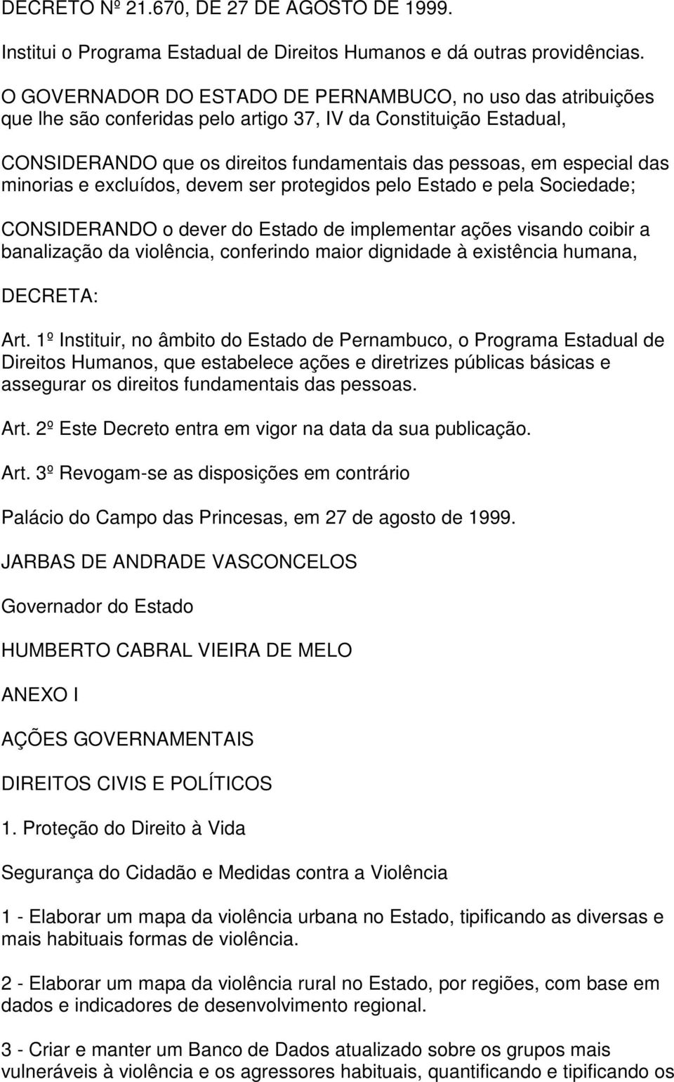 minorias e excluídos, devem ser protegidos pelo Estado e pela Sociedade; CONSIDERANDO o dever do Estado de implementar ações visando coibir a banalização da violência, conferindo maior dignidade à