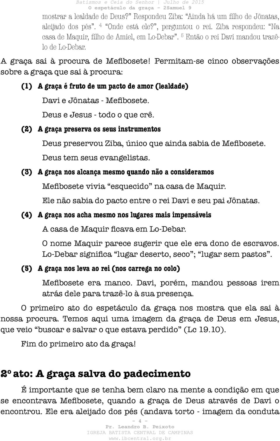 Permitam-se cinco observações sobre a graça que sai à procura: (1) A graça é fruto de um pacto de amor (lealdade) Davi e Jônatas - Mefibosete. Deus e Jesus - todo o que crê.