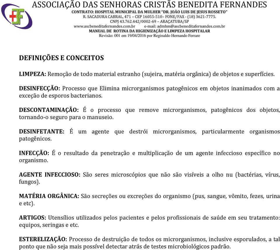 DESCONTAMINAÇÃO: É o processo que remove microrganismos, patogênicos dos objetos, tornando-o seguro para o manuseio.