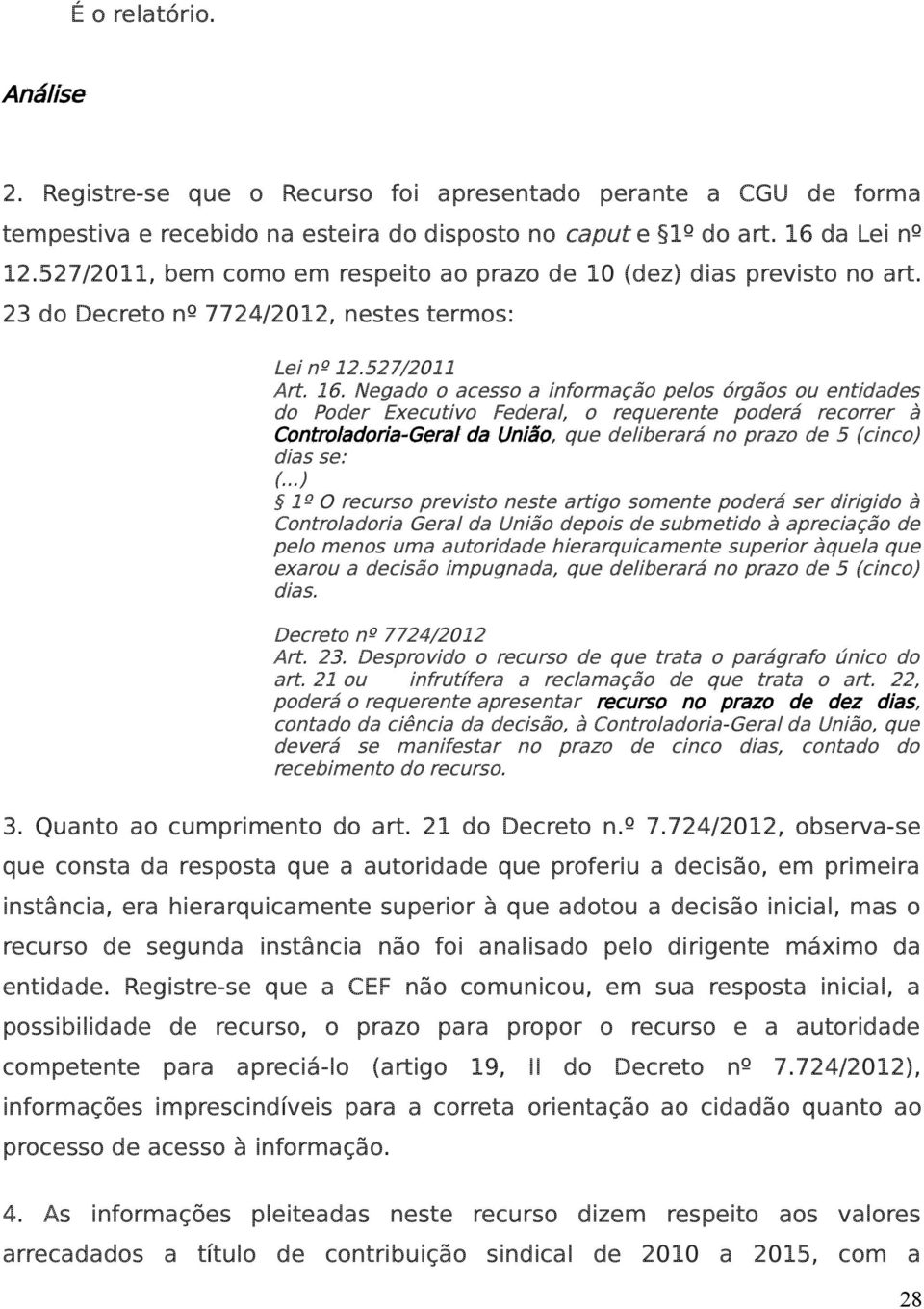 Negado o acesso a informação pelos órgãos ou entidades do Poder Executivo Federal, o requerente poderá recorrer à Controladoria-Geral da União, que deliberará no prazo de 5 (cinco) dias se: (.