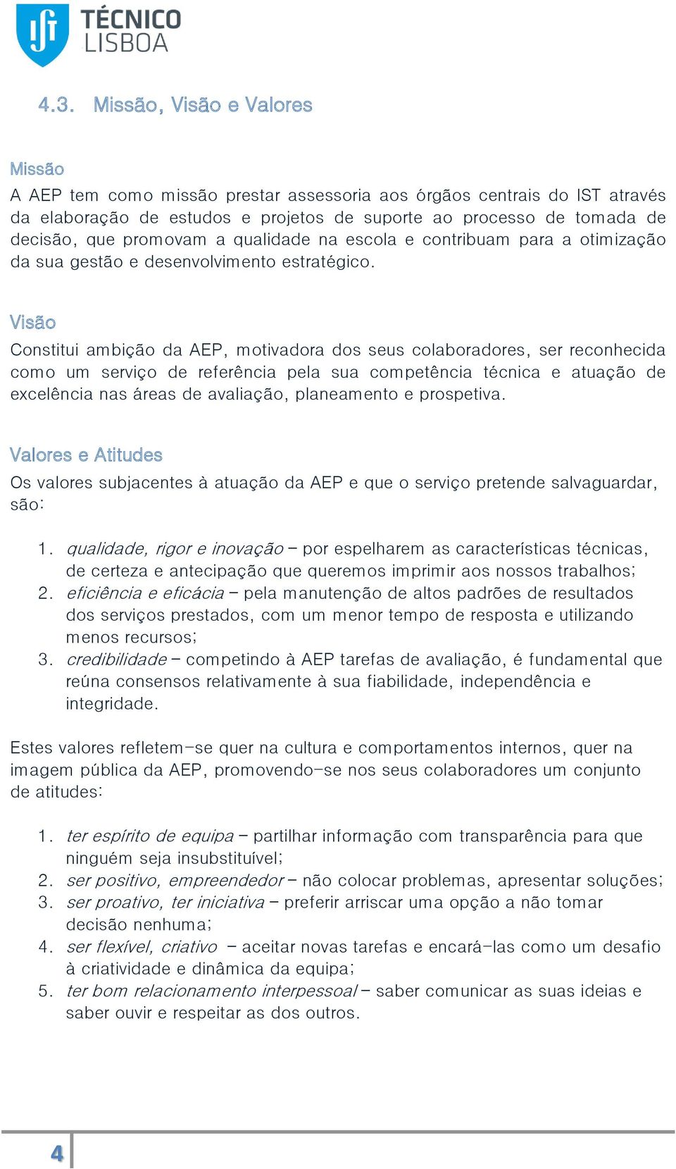 Visã Cnstitui ambiçã da AEP, mtivadra ds seus clabradres, ser recnhecida cm um serviç de referência pela sua cmpetência técnica e atuaçã de excelência nas áreas de avaliaçã, planeament e prspetiva.