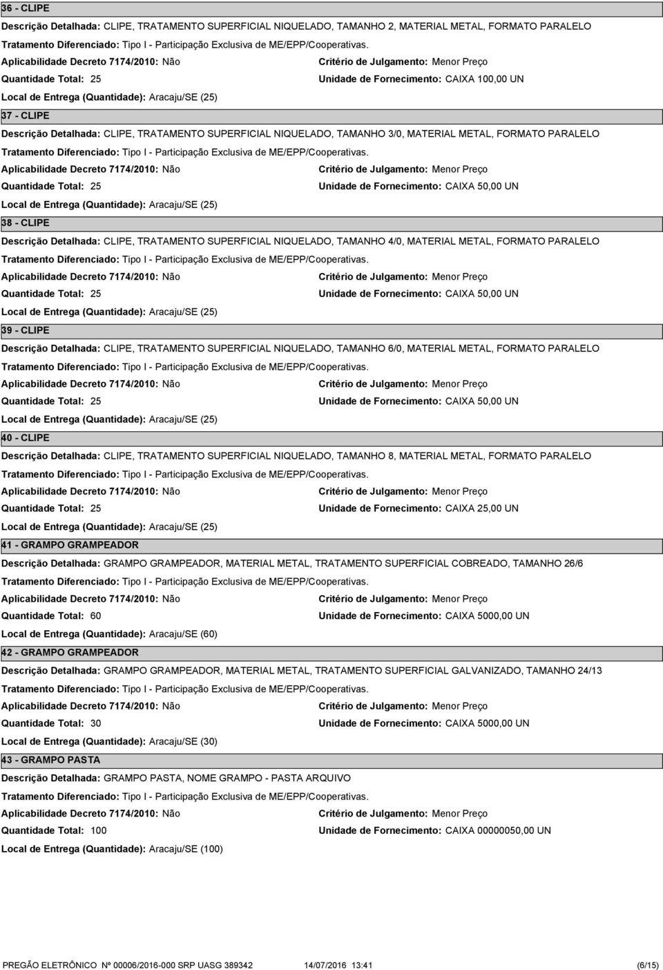 TRATAMENTO SUPERFICIAL NIQUELADO, TAMANHO 4/0, MATERIAL METAL, FORMATO PARALELO 25 Unidade de Fornecimento: CAIXA 50,00 UN Local de Entrega (Quantidade): Aracaju/SE (25) 39 - CLIPE CLIPE, TRATAMENTO