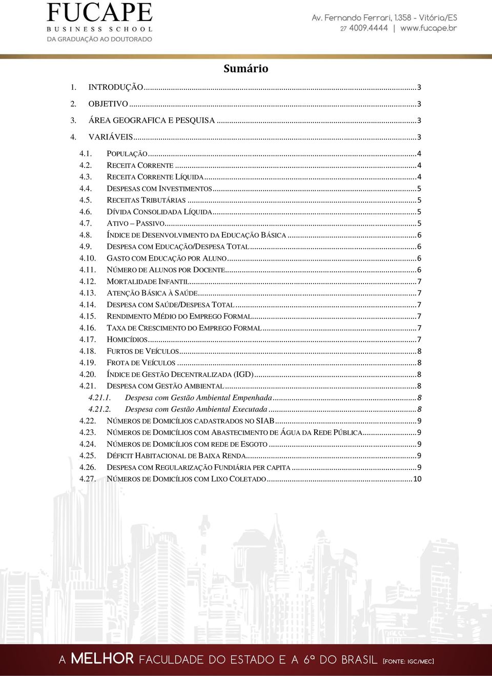 GASTO COM EDUCAÇÃO POR ALUNO... 6 4.11. NÚMERO DE ALUNOS POR DOCENTE... 6 4.12. MORTALIDADE INFANTIL... 7 4.13. ATENÇÃO BÁSICA À SAÚDE... 7 4.14. DESPESA COM SAÚDE/DESPESA TOTAL... 7 4.15.