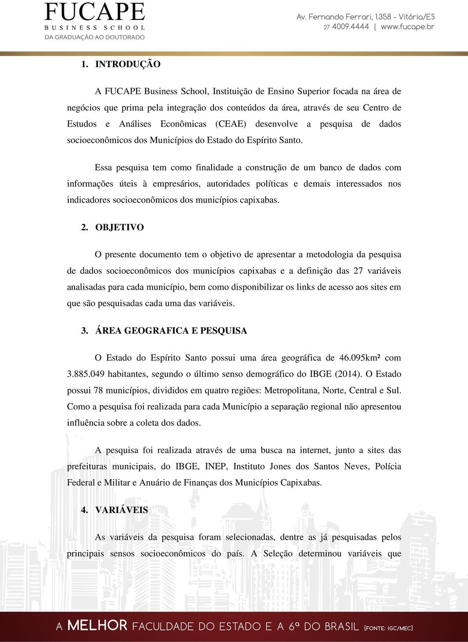 Essa pesquisa tem como finalidade a construção de um banco de dados com informações úteis à empresários, autoridades políticas e demais interessados nos indicadores socioeconômicos dos municípios