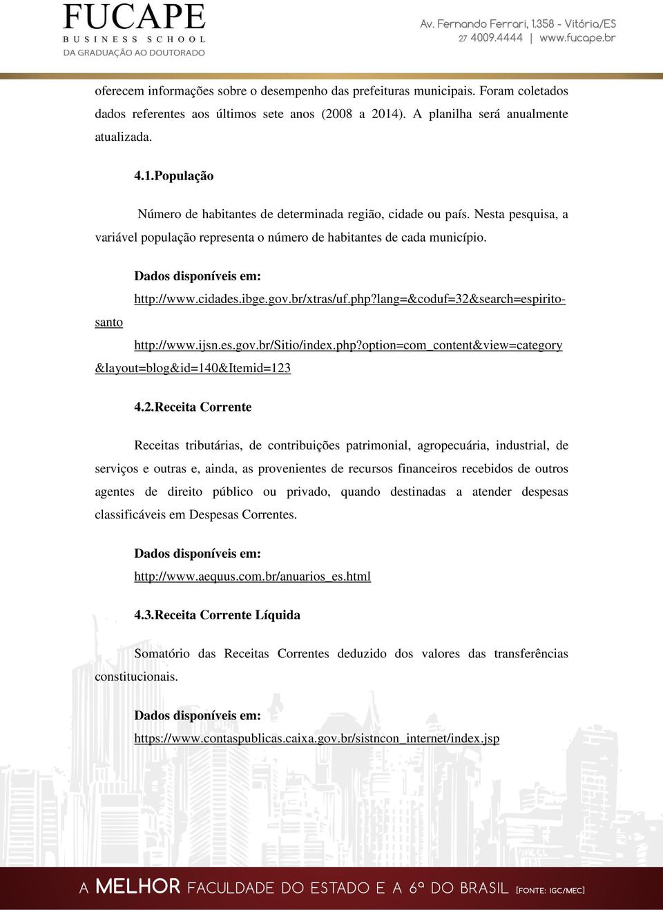 Nesta pesquisa, a variável população representa o número de habitantes de cada município. http://www.cidades.ibge.gov.br/xtras/uf.php?lang=&coduf=32&search=espiritosanto http://www.ijsn.es.gov.br/sitio/index.