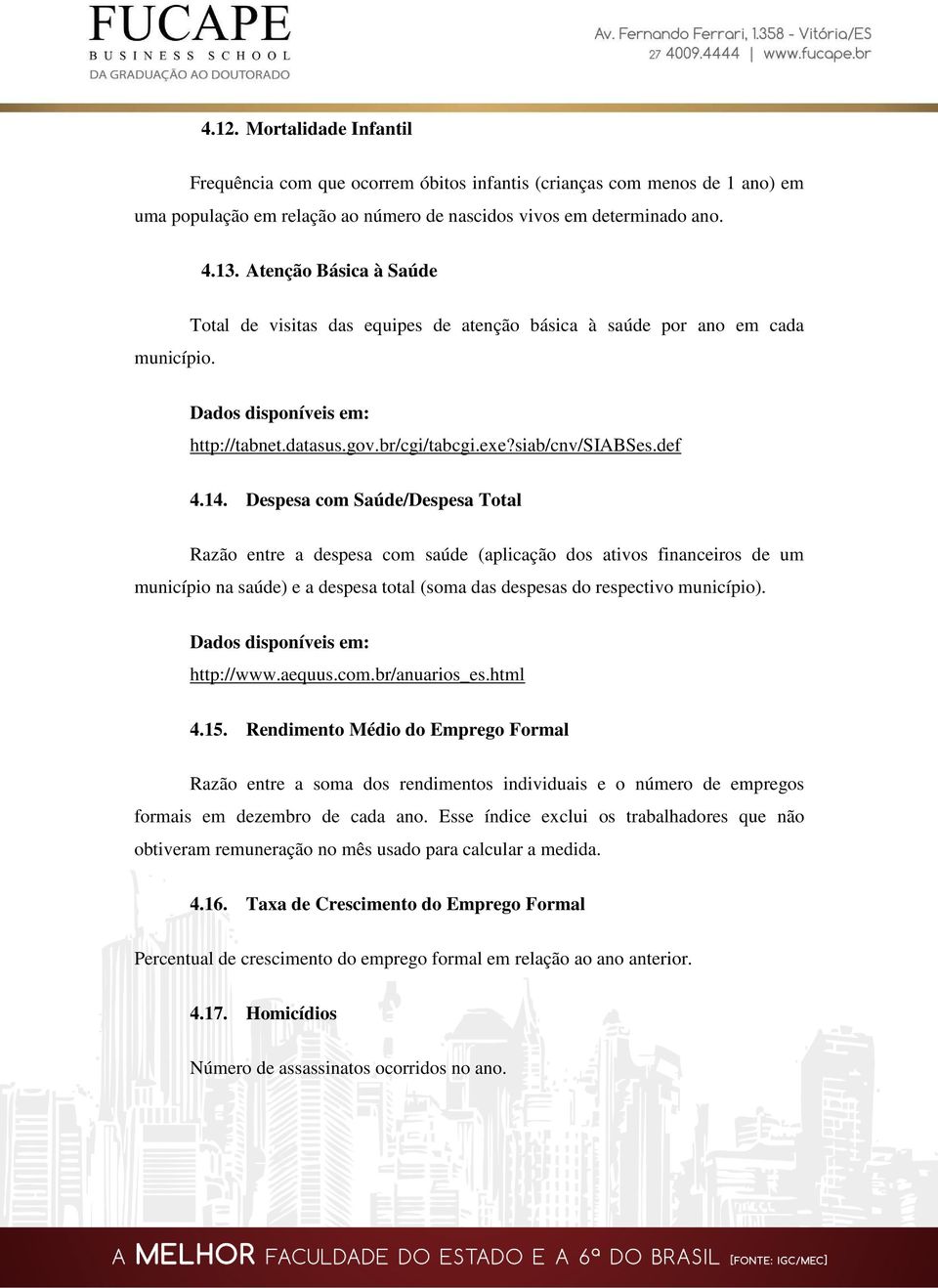 Despesa com Saúde/Despesa Total Razão entre a despesa com saúde (aplicação dos ativos financeiros de um município na saúde) e a despesa total (soma das despesas do respectivo município). 4.15.