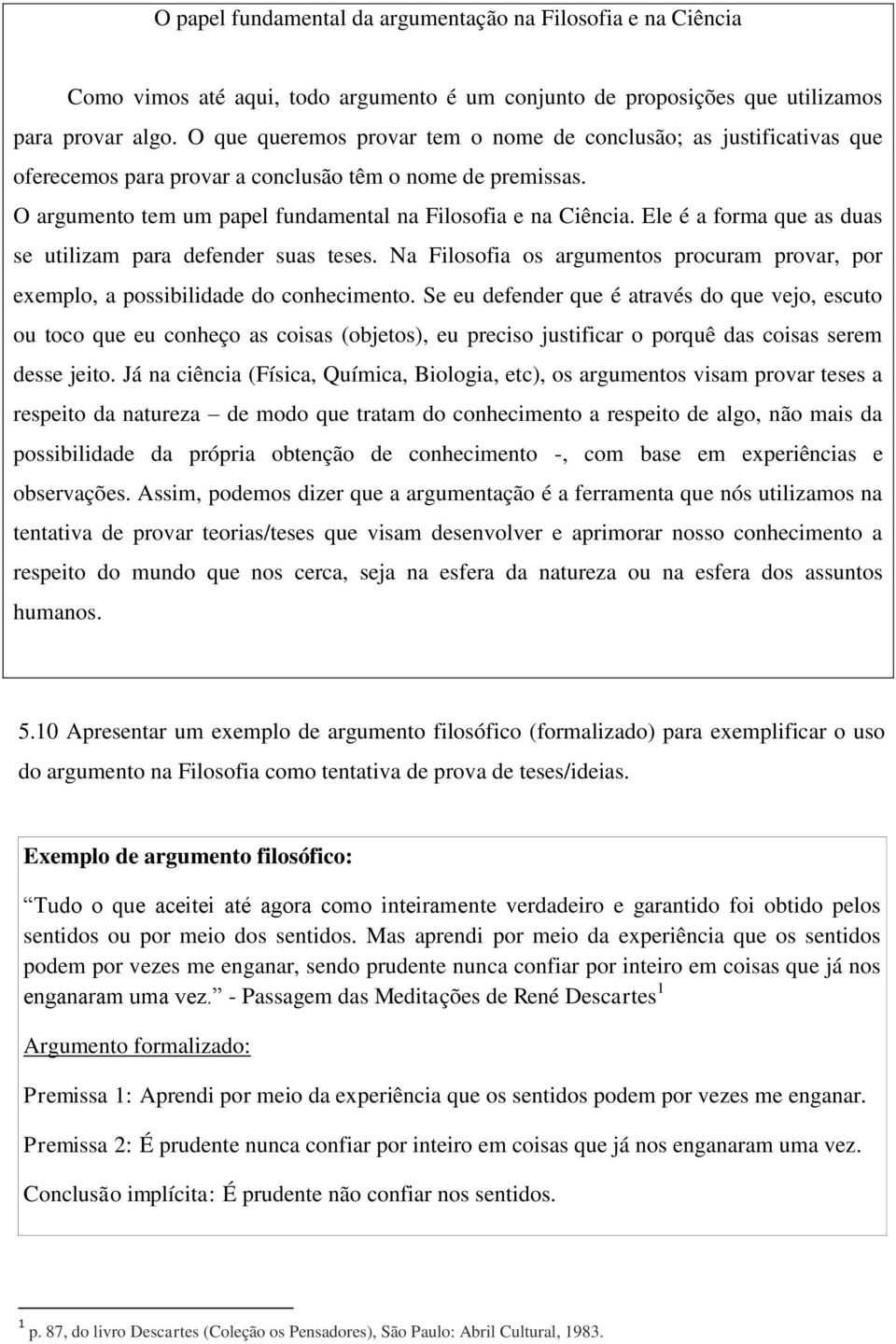 Ele é a forma que as duas se utilizam para defender suas teses. Na Filosofia os argumentos procuram provar, por exemplo, a possibilidade do conhecimento.