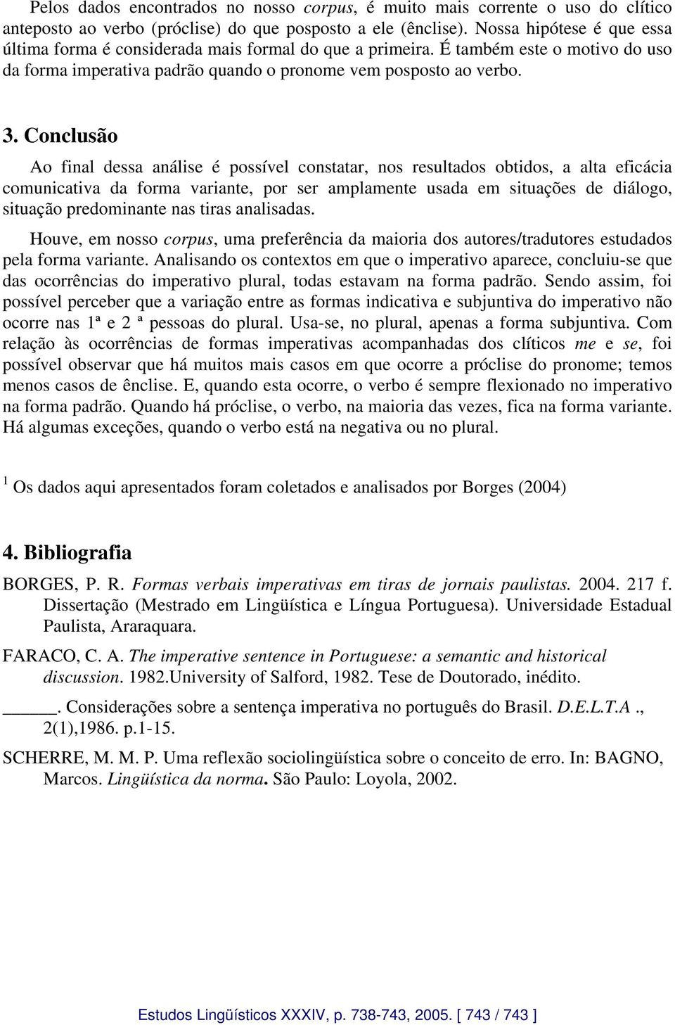 Conclusão Ao final dessa análise é possível constatar, nos resultados obtidos, a alta eficácia comunicativa da forma variante, por ser amplamente usada em situações de diálogo, situação predominante