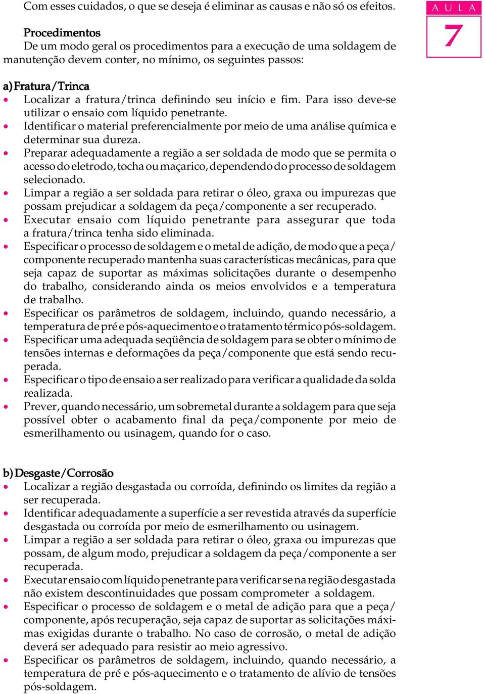 definindo seu início e fim. Para isso deve-se utilizar o ensaio com líquido penetrante. Identificar o material preferencialmente por meio de uma análise química e determinar sua dureza.