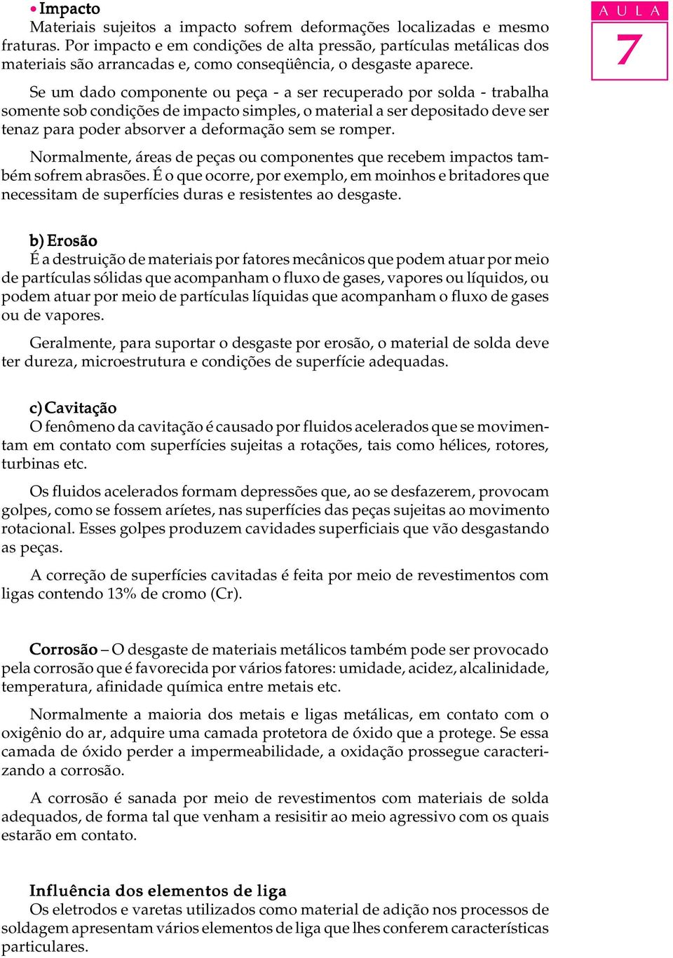 Se um dado componente ou peça - a ser recuperado por solda - trabalha somente sob condições de impacto simples, o material a ser depositado deve ser tenaz para poder absorver a deformação sem se