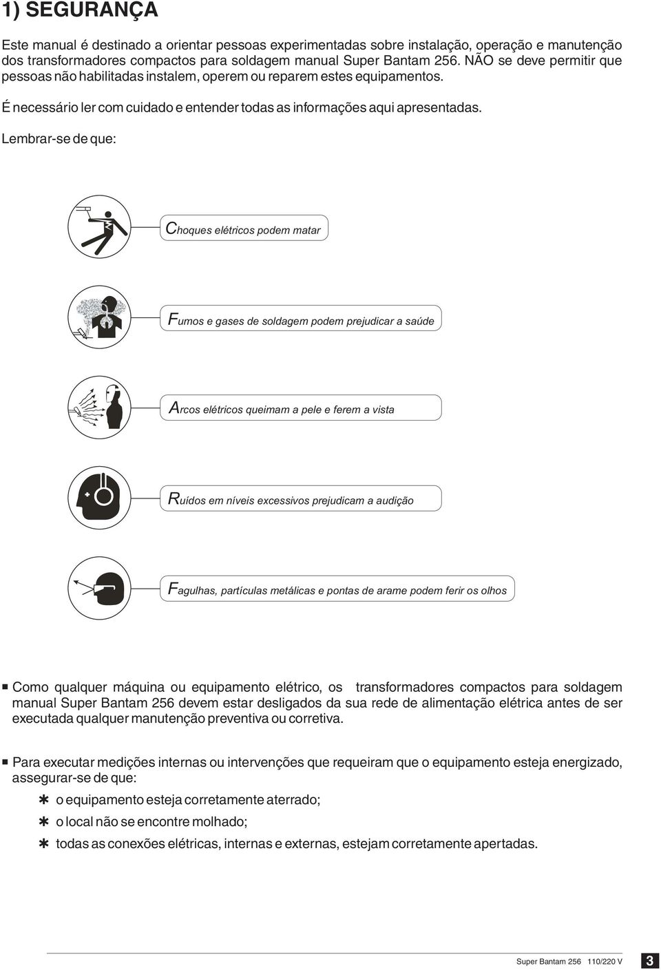 Lembrar-se de que: Choques elétricos podem matar Fumos e gases de soldagem podem prejudicar a saúde Arcos elétricos queimam a pele e ferem a vista Ruídos em níveis excessivos prejudicam a audição