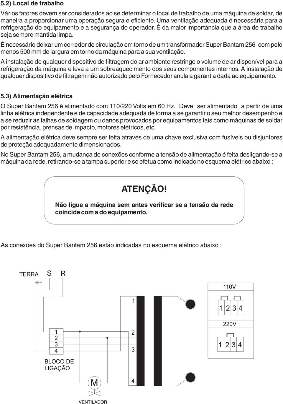 É necessário deixar um corredor de circulação em torno de um transformador Super Bantam 256 com pelo menos 500 mm de largura em torno da máquina para a sua ventilação.