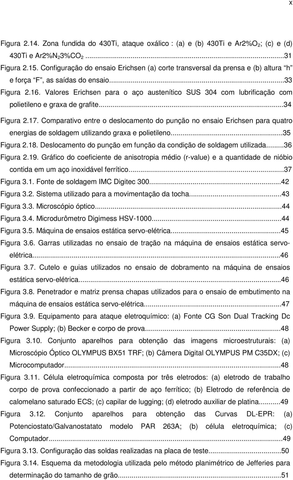 Valores Erichsen para o aço austenítico SUS 304 com lubrificação com polietileno e graxa de grafite...34 Figura 2.17.