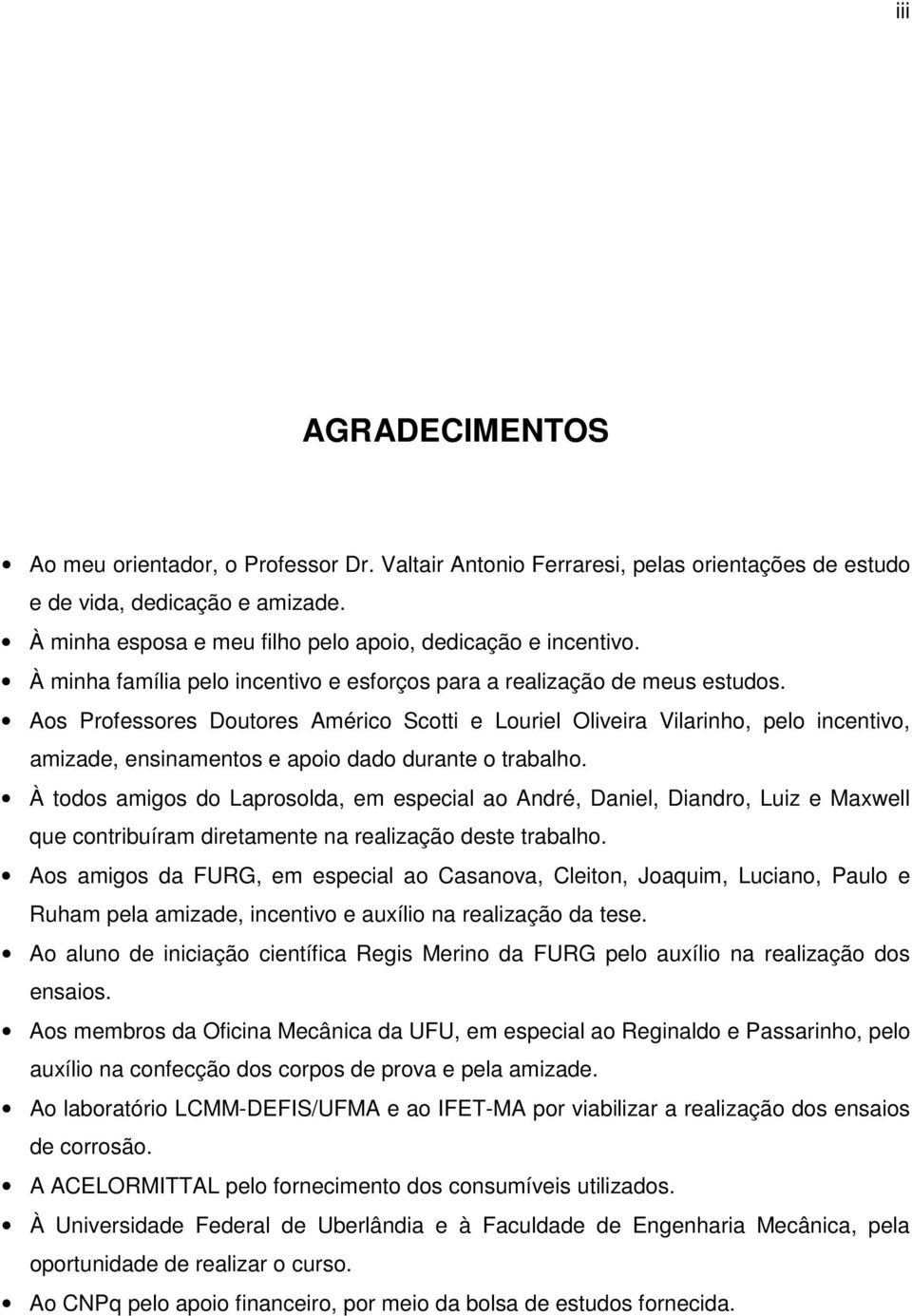 Aos Professores Doutores Américo Scotti e Louriel Oliveira Vilarinho, pelo incentivo, amizade, ensinamentos e apoio dado durante o trabalho.