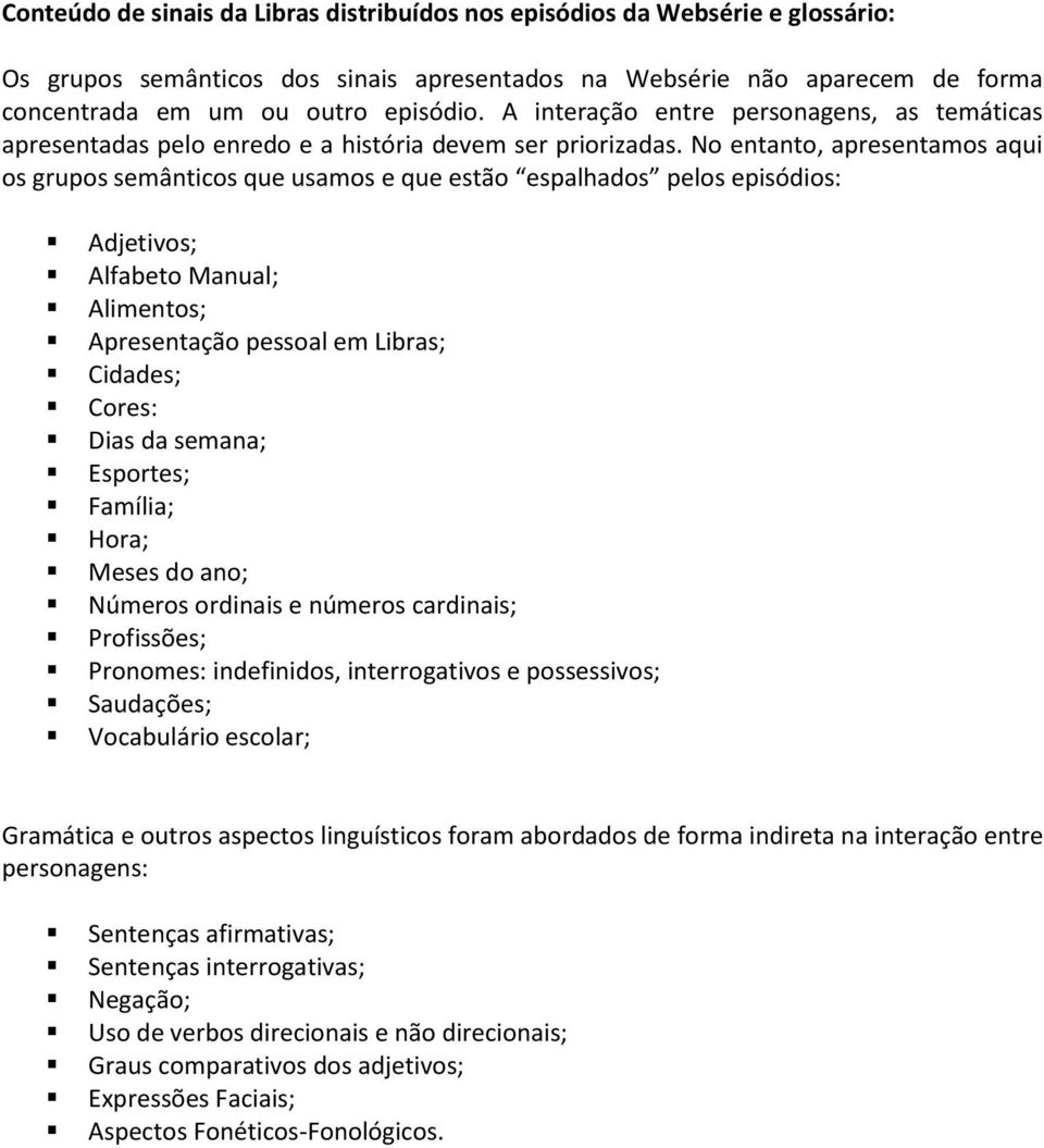 No entanto, apresentamos aqui os grupos semânticos que usamos e que estão espalhados pelos episódios: Adjetivos; Alfabeto Manual; Alimentos; Apresentação pessoal em Libras; Cidades; Cores: Dias da