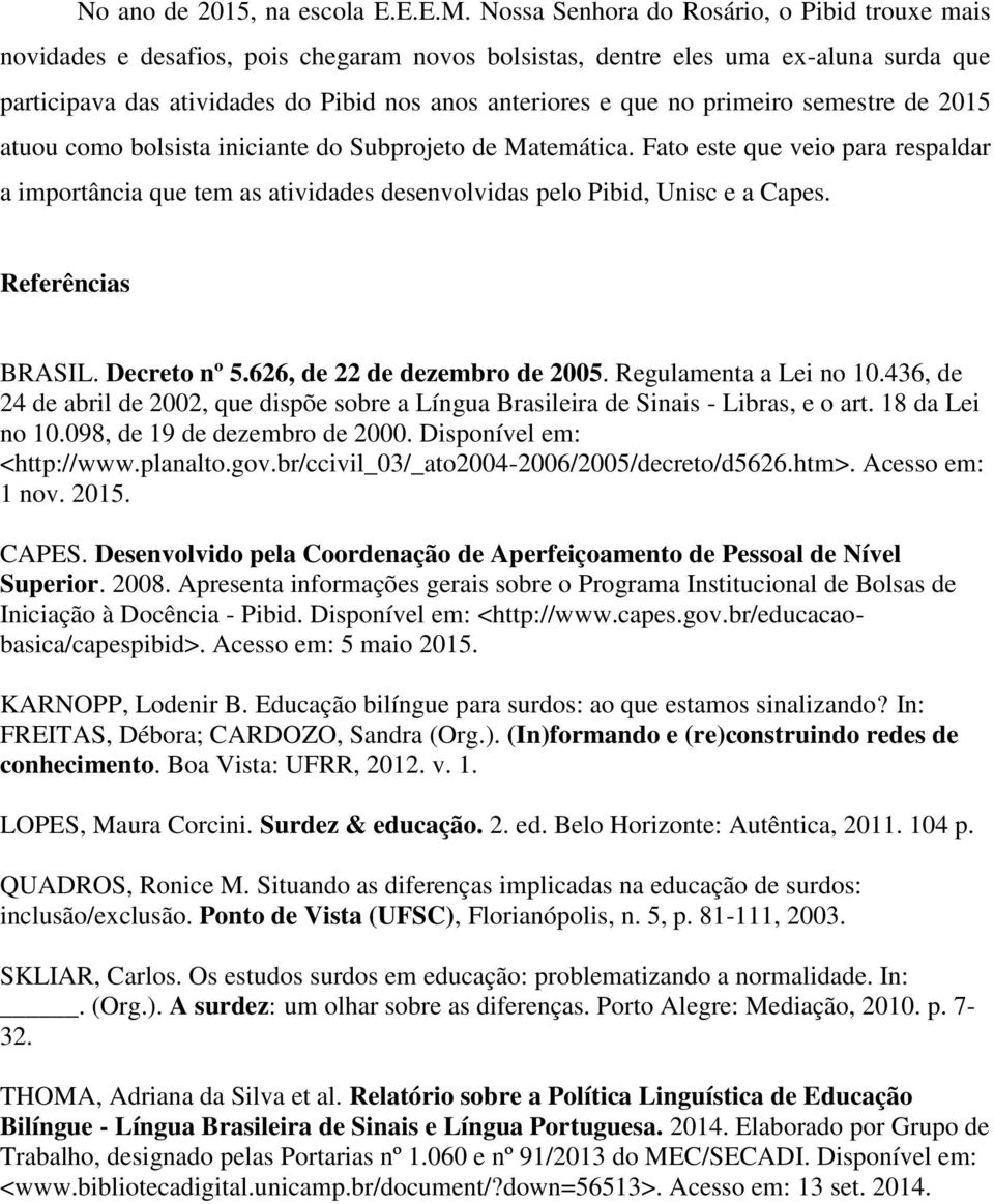 primeiro semestre de 2015 atuou como bolsista iniciante do Subprojeto de Matemática. Fato este que veio para respaldar a importância que tem as atividades desenvolvidas pelo Pibid, Unisc e a Capes.