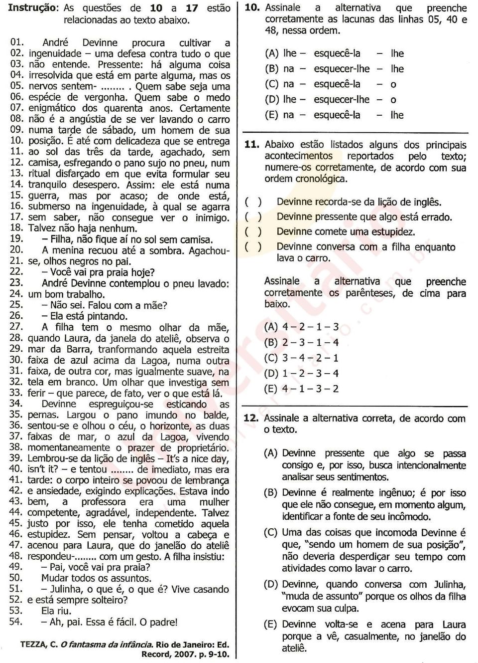 Certamente 08. não é a angústia de se ver lavando o carro 09. numa tarpe de sábado, um homem de sua 10. posição. E até com delicadeza que se entrega 11. ao sol das três da tarde, agachado, sem 12.