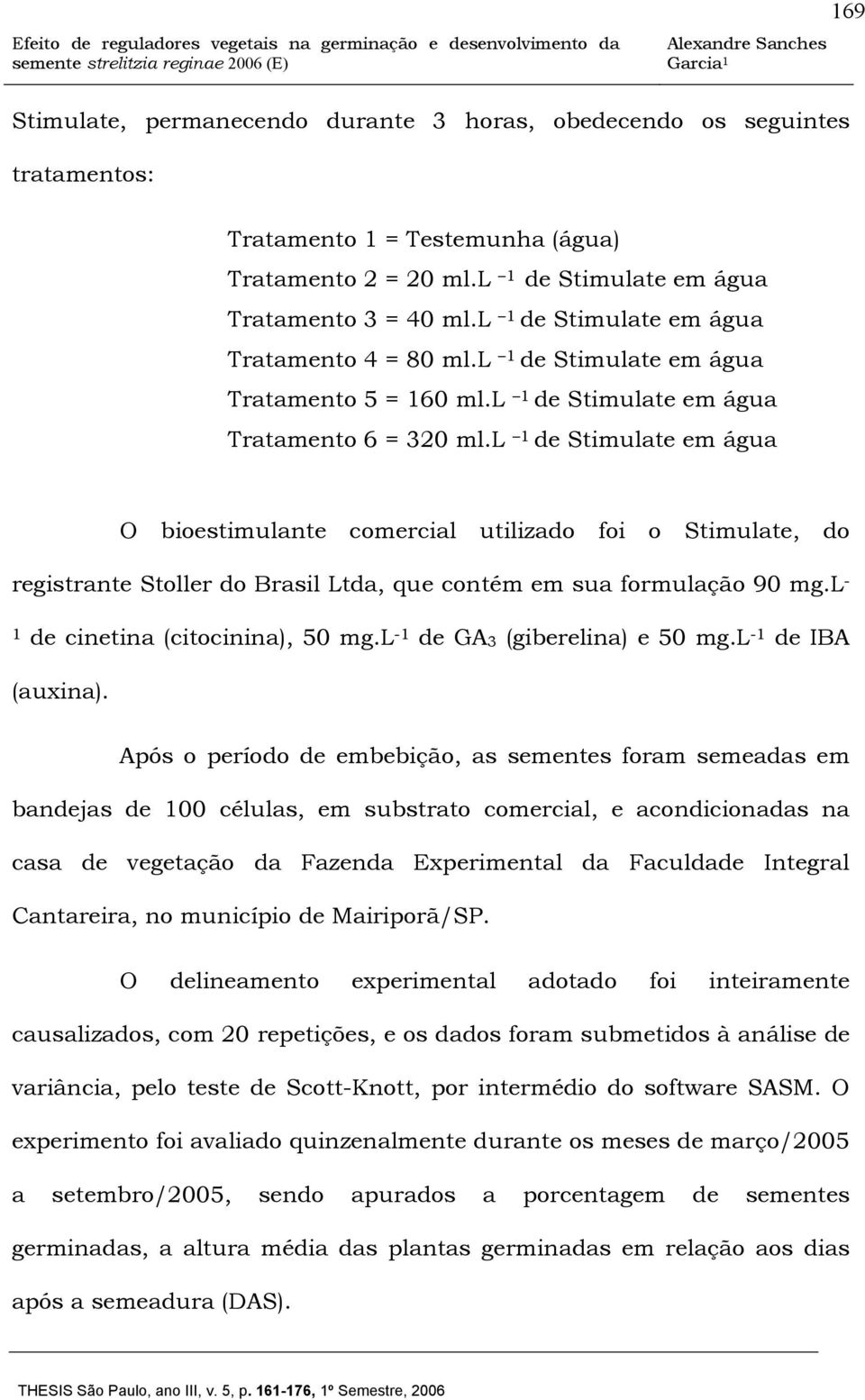 l 1 de Stimulate em água O bioestimulante comercial utilizado foi o Stimulate, do registrante Stoller do Brasil Ltda, que contém em sua formulação 90 mg.l - 1 de cinetina (citocinina), 50 mg.