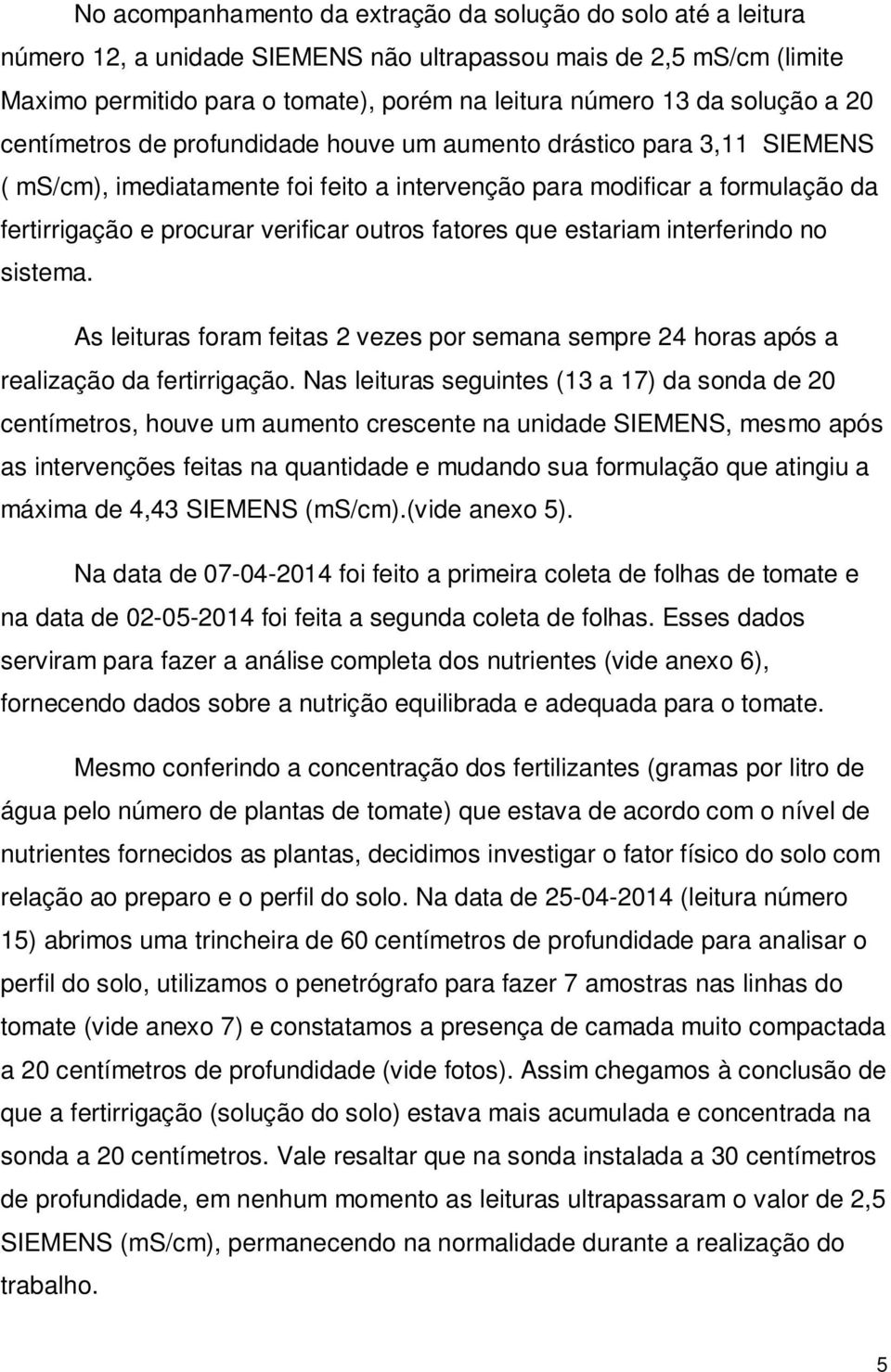 outros fatores que estariam interferindo no sistema. As leituras foram feitas 2 vezes por semana sempre 24 horas após a realização da fertirrigação.