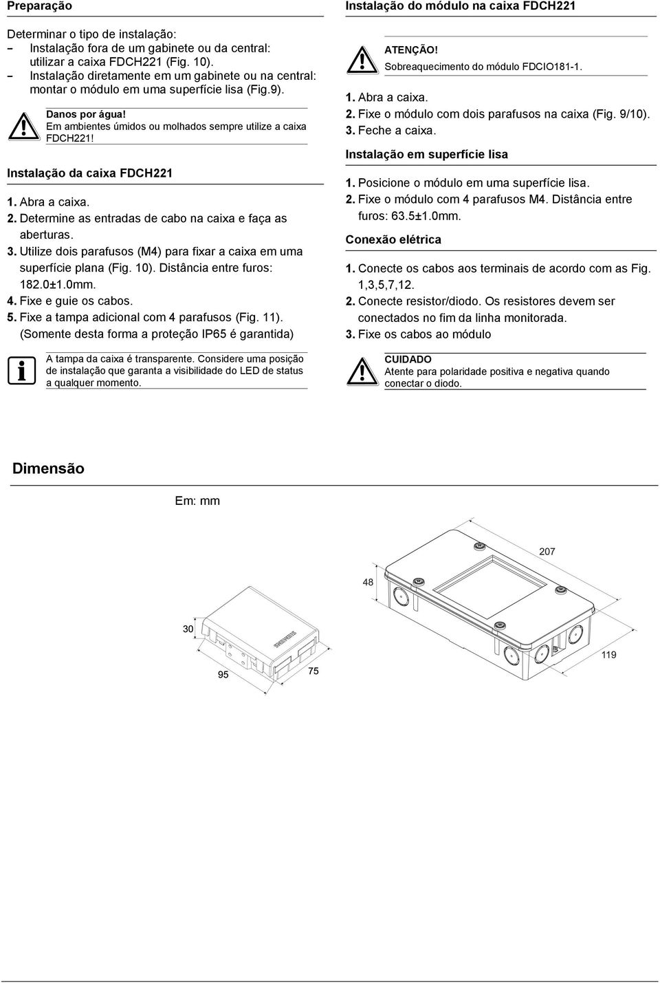 Instalação da caixa FDCH221 1. Abra a caixa. 2. Determine as entradas de cabo na caixa e faça as aberturas. 3. Utilize dois parafusos (M4) para fixar a caixa em uma superfície plana (Fig. 10).