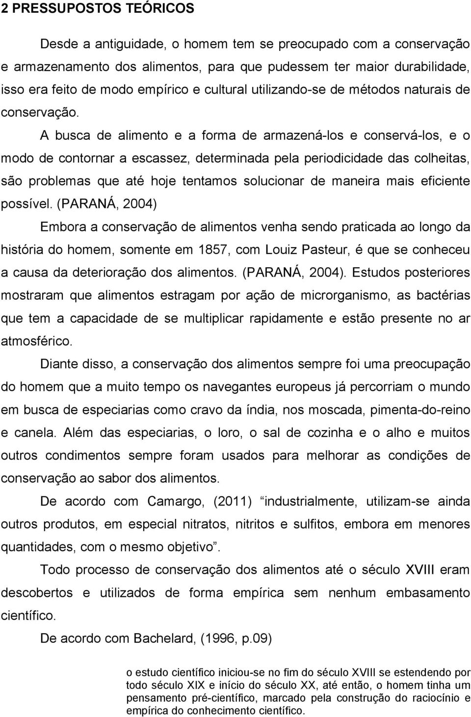 A busca de alimento e a forma de armazená-los e conservá-los, e o modo de contornar a escassez, determinada pela periodicidade das colheitas, são problemas que até hoje tentamos solucionar de maneira