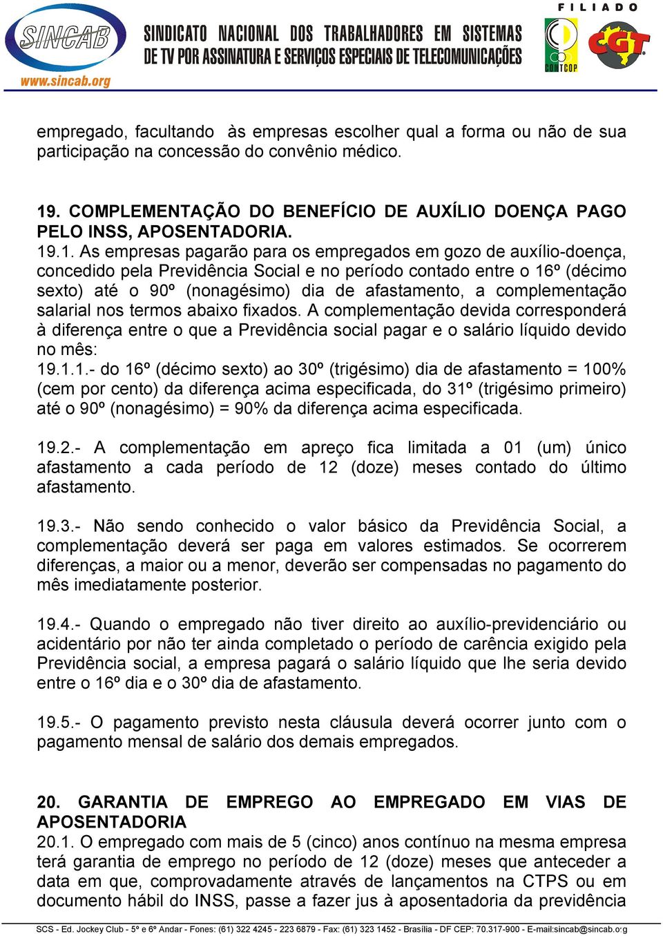 .1. As empresas pagarão para os empregados em gozo de auxílio-doença, concedido pela Previdência Social e no período contado entre o 16º (décimo sexto) até o 90º (nonagésimo) dia de afastamento, a