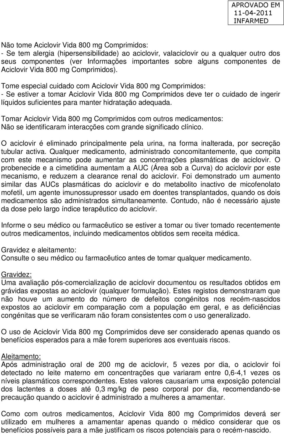 Tome especial cuidado com Aciclovir Vida 800 mg Comprimidos: - Se estiver a tomar Aciclovir Vida 800 mg Comprimidos deve ter o cuidado de ingerir líquidos suficientes para manter hidratação adequada.