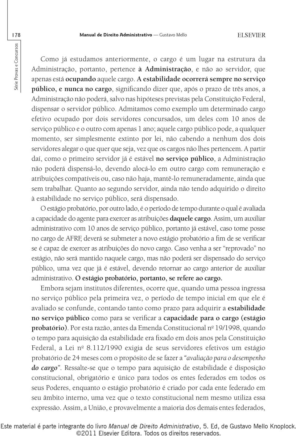 A estabilidade ocorrerá sempre no serviço público, e nunca no cargo, significando dizer que, após o prazo de três anos, a Administração não poderá, salvo nas hipóteses previstas pela Constituição