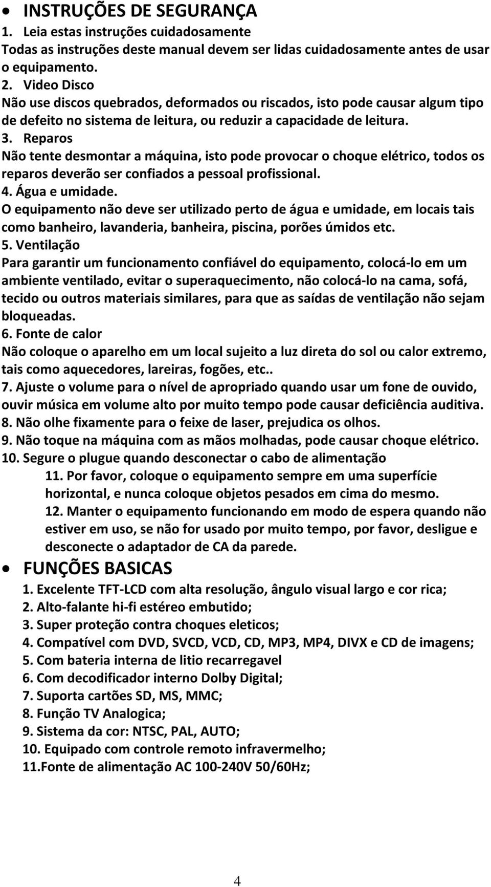 Reparos Não tente desmontar a máquina, isto pode provocar o choque elétrico, todos os reparos deverão ser confiados a pessoal profissional. 4. Água e umidade.